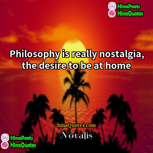 Novalis Quotes | Philosophy is really nostalgia, the desire to
